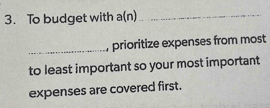 To budget with overline e (n)_ 
_, prioritize expenses from most 
to least important so your most important 
expenses are covered first.