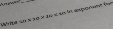 Answer_ 
Write 10* 10* 10* 10 in exponent for