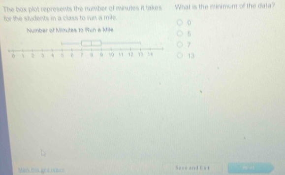 The box plot represents the number of minutes it takes What is the minimum of the data?
for the students in a class to run a mile.
Number of Minutes to Run a Mile
6
7
13
Mark this and rstar Save and Exit