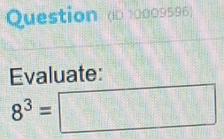 Question (D 10009596) 
Evaluate:
8^3=□