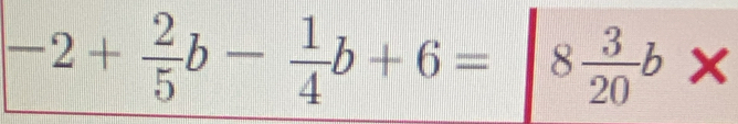 -2+ 2/5 b- 1/4 b+6= 8 3/20 b x