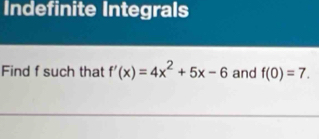 Indefinite Integrals 
Find f such that f'(x)=4x^2+5x-6 and f(0)=7.