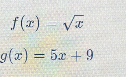 f(x)=sqrt(x)
g(x)=5x+9