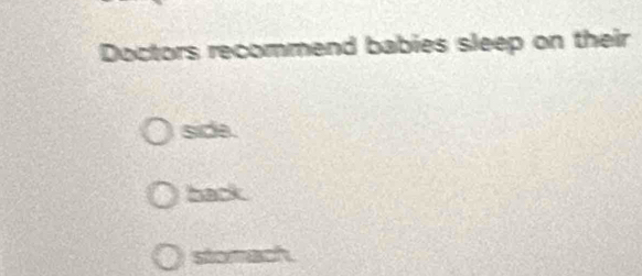 Doctors recommend babies sleep on their
side.
back
ste mach