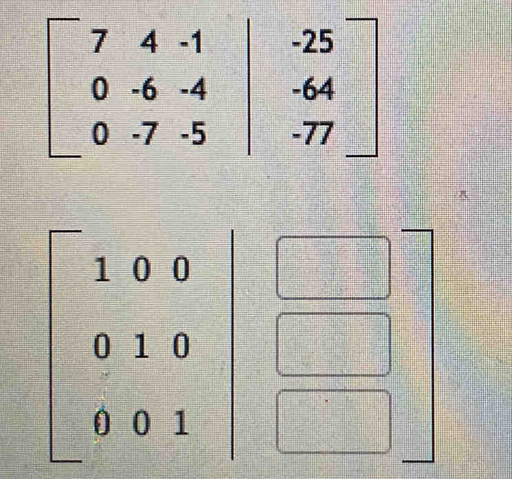 beginbmatrix 7&4&-1&-25 0&-6&-4&-64 0&-7&-5&-77endbmatrix
beginvmatrix 1&0&0 0&1&0 0&0&1endbmatrix beginarrayr □  □ endarray
-1- 1/2 =