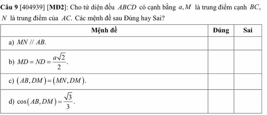 [404939] [MĐ2]: Cho tứ diện đều ABCD có cạnh bằng a, M là trung điểm cạnh BC,
N là trung điểm của AC. Các mệnh đề sau Đúng hay Sai?