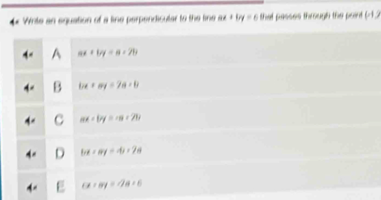 Wite an equation of a line perpendicular to the line ax+by=6 that passes through the point (-1,2
a ax+by=a+2b
B bx+ay=2a+b
ax-by=-a-2b
bx-ay=4)+2a
(x+ay=2a+6