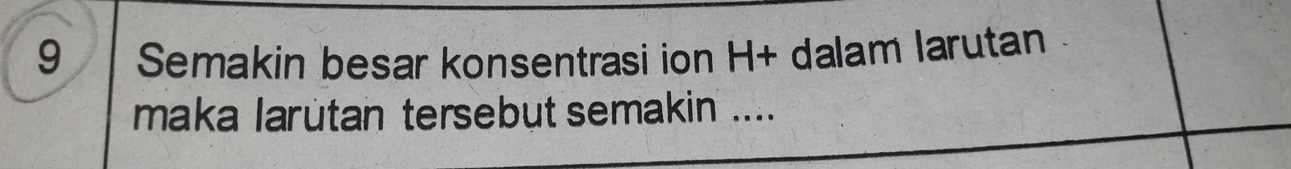 Semakin besar konsentrasi ion □ T · dalam larutan 
maka larütan tersebut semakin ....