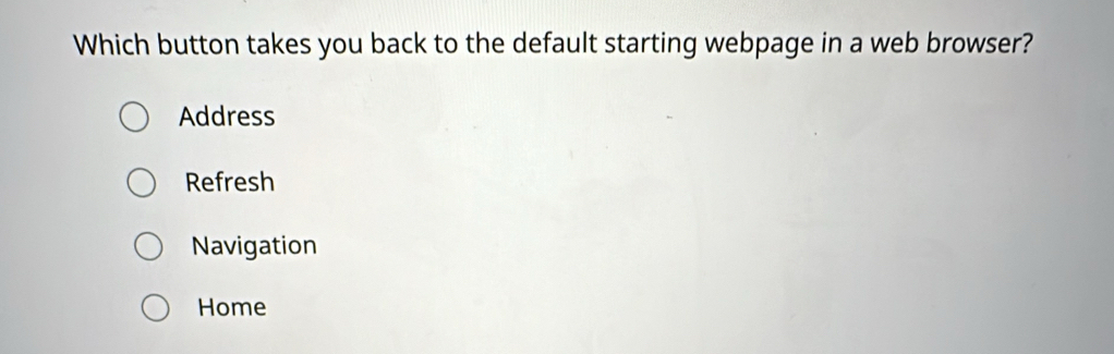 Which button takes you back to the default starting webpage in a web browser?
Address
Refresh
Navigation
Home