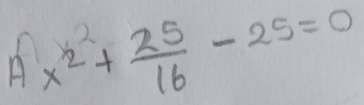 A x^2+ 25/16 -25=0