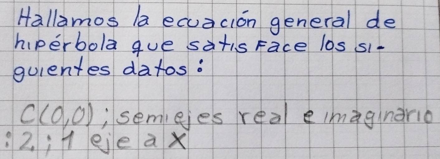 Hallamos la ecuacion general de 
hiperbola gue satis Face los s1- 
quientes datos.
C(0,0) , semiejes reaeimàgnanio 
2¡leje a x