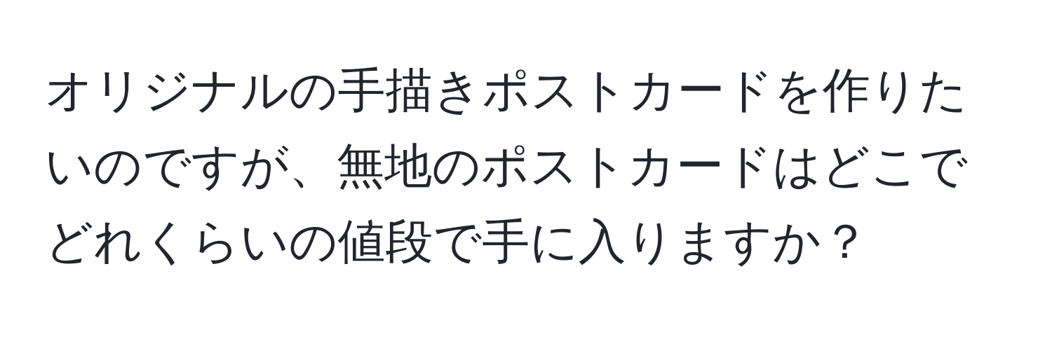 オリジナルの手描きポストカードを作りたいのですが、無地のポストカードはどこでどれくらいの値段で手に入りますか？