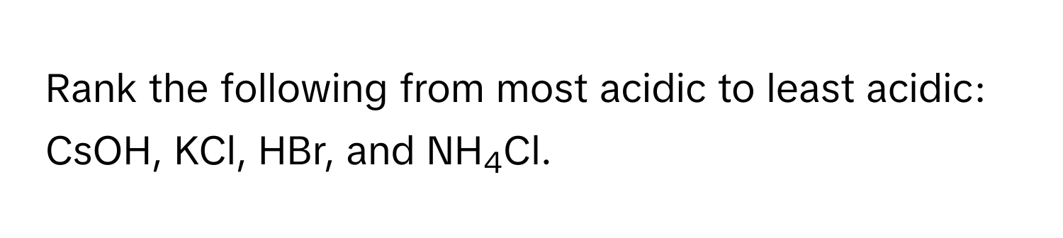 Rank the following from most acidic to least acidic: CsOH, KCl, HBr, and NH4Cl.