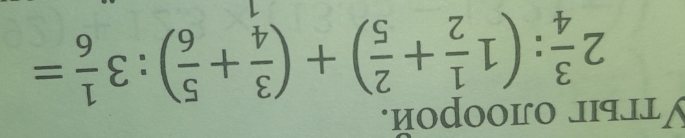 Утгыiг ojoοрoй.
2 3/4 :(1 1/2 + 2/5 )+( 3/4 + 5/6 ):3 1/6 =