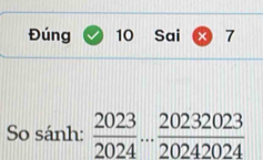 Đúng 10 Sai × 7 
So sánh:  2023/2024 ... 20232023/20242024 