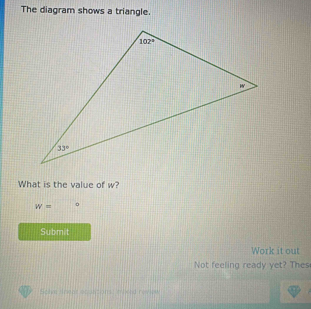 The diagram shows a triangle.
What is the value of w?
W= ^circ 
Submit
Work it out
Not feeling ready yet? Thes
Solve lnear equationst mixed review