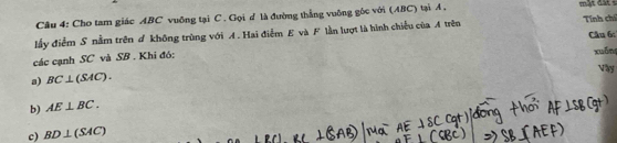 Cho tam giác ABC vuồng tại C. Gọi d là đường thắng vuỡng gốc với (ABC) tại A , mật đất s 
lấy điểm S nằm trên đ không trùng với A. Hai điễm E và F lần lượt là hình chiều của A trên Tính chí 
các cạnh SC và SB . Khi đó: Câu 6: xuống 
Vay 
a) BC⊥ (SAC). 
b) AE⊥ BC. 
c) BD⊥ (SAC)