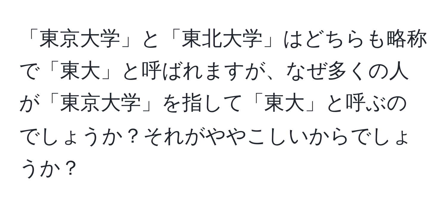 「東京大学」と「東北大学」はどちらも略称で「東大」と呼ばれますが、なぜ多くの人が「東京大学」を指して「東大」と呼ぶのでしょうか？それがややこしいからでしょうか？