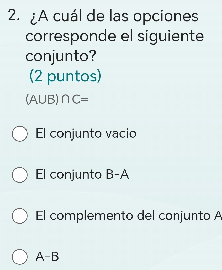 ¿A cuál de las opciones
corresponde el siguiente
conjunto?
(2 puntos)
(A∪ B)∩ C=
El conjunto vacio
El conjunto B-A
El complemento del conjunto A
A-E 3