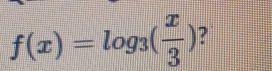 f(x)=log _3( x/3 ) ?