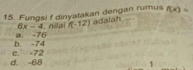 Fungsi f dinyatakan dengan rumus f(x)=
6x-4 , nilai f(-12) adalah ....
a. -76
b. -74
c. -72
d. -68
1