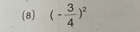 (8) (- 3/4 )^2