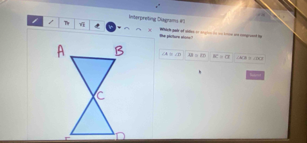 Interpreting Diagrams #1
Tr overline 1 In × Which pair of sides or angles do we know are congruent by
the picture alone?
∠ A≌ ∠ D overline AB≌ overline ED overline BC≌ overline CE ∠ ACB≌ ∠ DCE
Suirt