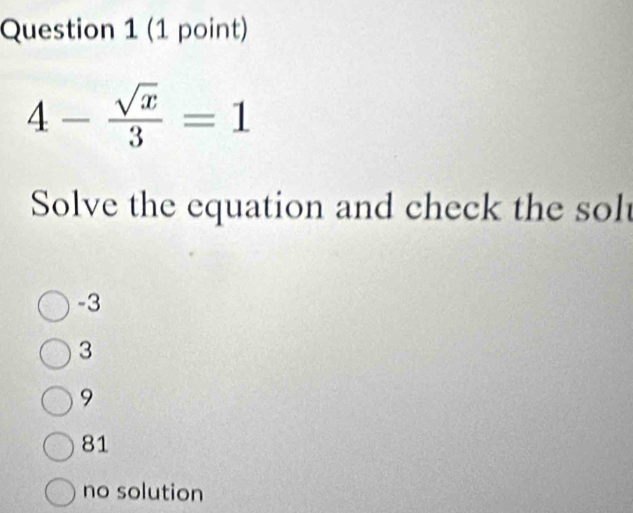 4- sqrt(x)/3 =1
Solve the equation and check the solt
-3
3
9
81
no solution