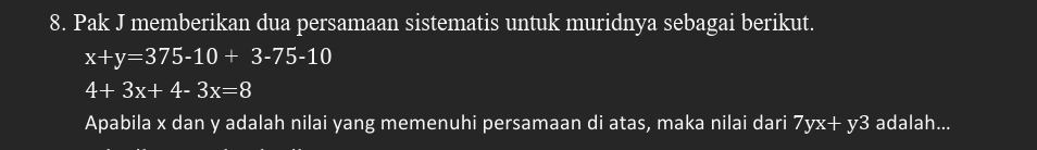 Pak J memberikan dua persamaan sistematis untuk muridnya sebagai berikut.
x+y=375-10+3-75-10
4+3x+4-3x=8
Apabila x dan y adalah nilai yang memenuhi persamaan di atas, maka nilai dari 7yx+ y3 adalah...