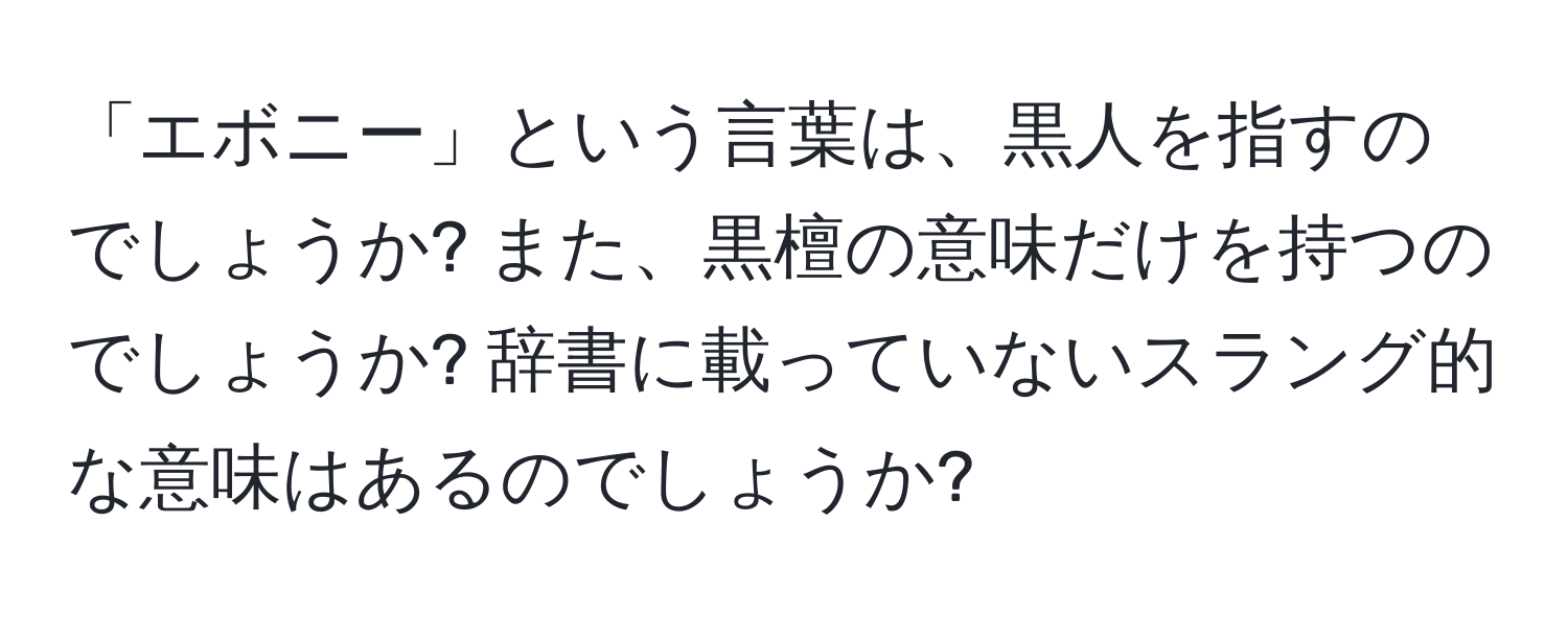 「エボニー」という言葉は、黒人を指すのでしょうか? また、黒檀の意味だけを持つのでしょうか? 辞書に載っていないスラング的な意味はあるのでしょうか?