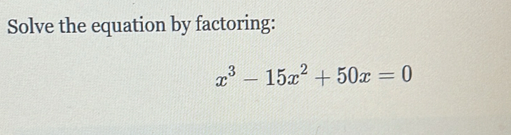 Solve the equation by factoring:
x^3-15x^2+50x=0