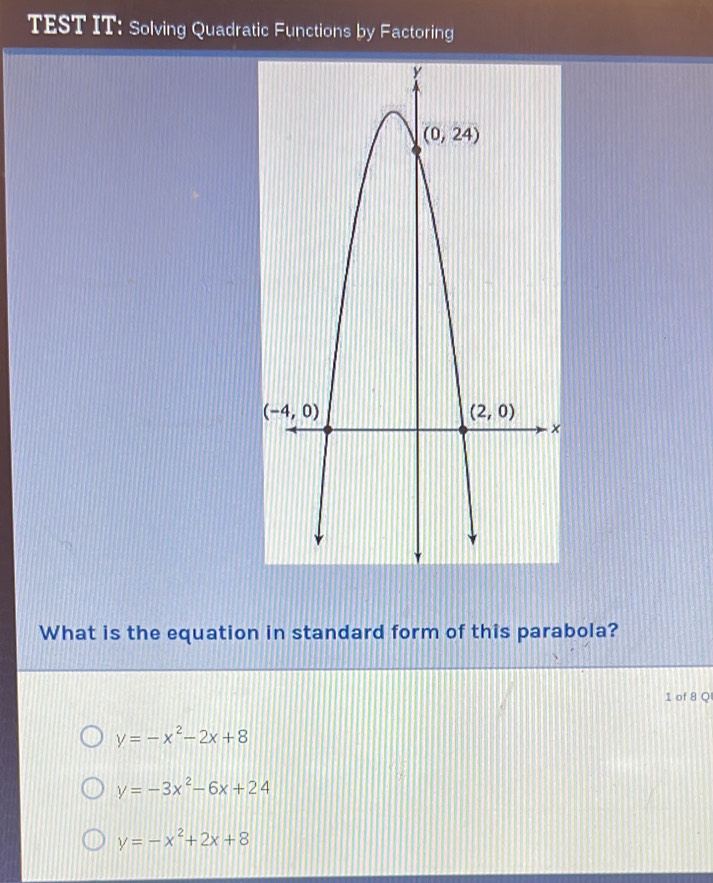 TEST IT: Solving Quadratic Functions by Factoring
What is the equation in standard form of this parabola?
1 of 8 Q
y=-x^2-2x+8
y=-3x^2-6x+24
y=-x^2+2x+8