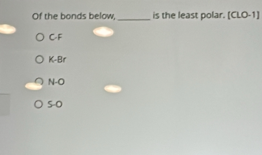 Of the bonds below, _is the least polar. [CLO-1]
C-F
K-Br
N-O
so