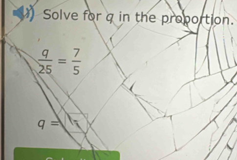 Solve for q in the proportion.
 q/25 = 7/5 
q=(1-