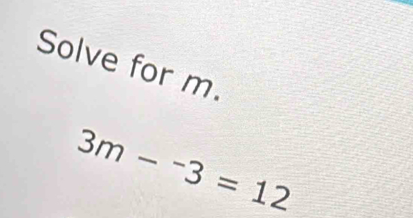 Solve for m.
3m-^-3=12