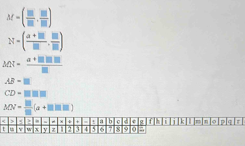 M=( □ /□  , □ /□  )
N=( (a+□ )/□  , □ /□  )
MN= (a+□ □ □ )/□  
AB=□
CD=□ □ □
MN= □ /□  (a+□ □ ) < > S = ~ × + + ± a b C d e g f h 1 1 k 1 m n 0 p q r 
t u v W X y z 1 2 3 4 5 6 7 8 9 0