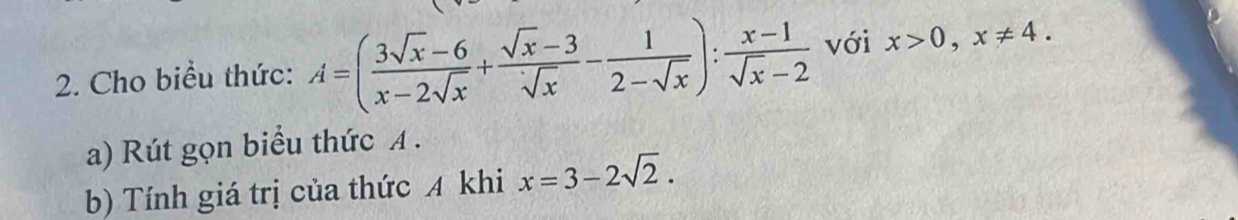 Cho biểu thức: A=( (3sqrt(x)-6)/x-2sqrt(x) + (sqrt(x)-3)/sqrt(x) - 1/2-sqrt(x) ): (x-1)/sqrt(x)-2  với x>0, x!= 4. 
a) Rút gọn biểu thức A.
b) Tính giá trị của thức A khi x=3-2sqrt(2).