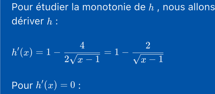 Pour étudier la monotonie de ん , nous allons 
dériver h :
h'(x)=1- 4/2sqrt(x-1) =1- 2/sqrt(x-1) 
Pour h'(x)=0 :