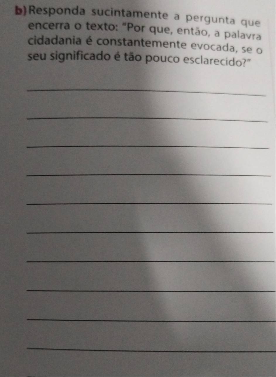 Responda sucintamente a pergunta que 
encerra o texto: "Por que, então, a palavra 
cidadania é constantemente evocada, se o 
seu significado é tão pouco esclarecido?" 
_ 
_ 
_ 
_ 
_ 
_ 
_ 
_ 
_ 
_