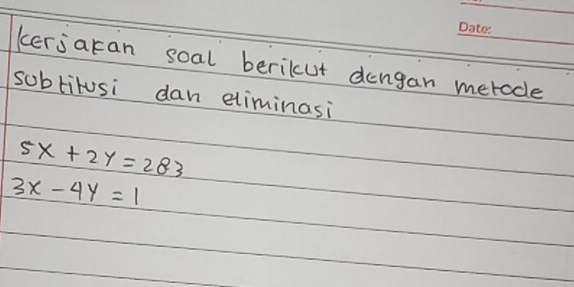 kerjaran soal berikcut dengan meroce_
subtitusi dan eliminasi
5x+2y=283
3x-4y=1