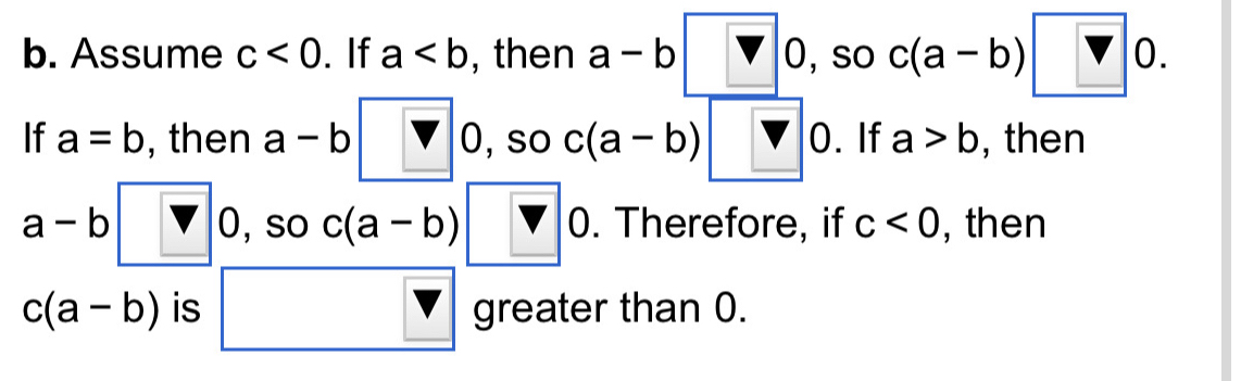 so c(a-b)□ 0. 
b. Assume c<0</tex> . If a , then a-b□ 0 (-y-()=()(x-)) 
If a=b , then a-b□ 0 , so c(a-b) encloselongdiv □ 0. If a>b , then
a-b V0 , so c(a-b)□ 0. Therefore, if c<0</tex> , then
c(a-b) is □ greater than 0.