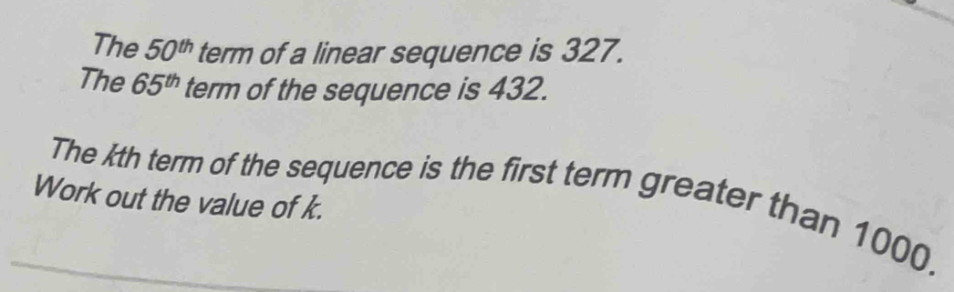 The 50^(th) term of a linear sequence is 327. 
The 65^(th) term of the sequence is 432. 
The kth term of the sequence is the first term greater than 1000. 
Work out the value of k.