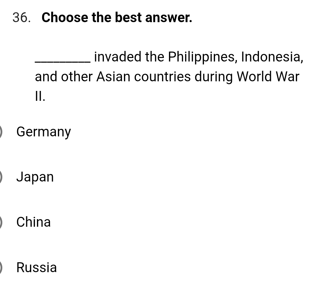 Choose the best answer.
_invaded the Philippines, Indonesia,
and other Asian countries during World War
II.
Germany
Japan
China
Russia