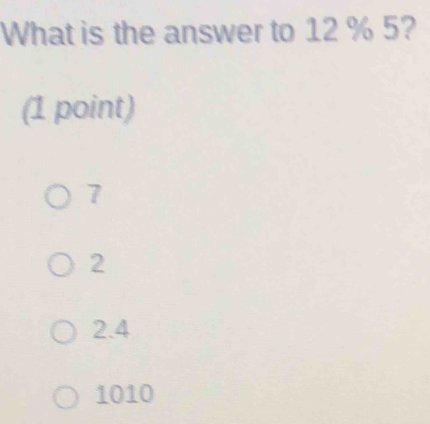 What is the answer to 12 % 5?
(1 point)
7
2
2.4
1010