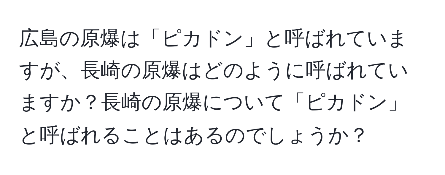 広島の原爆は「ピカドン」と呼ばれていますが、長崎の原爆はどのように呼ばれていますか？長崎の原爆について「ピカドン」と呼ばれることはあるのでしょうか？