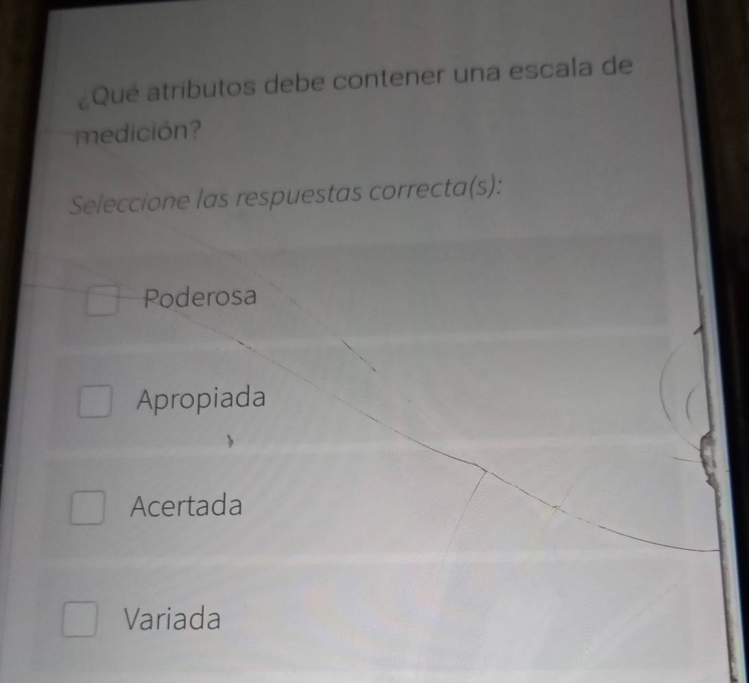 Qué atributos debe contener una escala de
medición?
Seleccione las respuestas correcta(s):
Poderosa
Apropiada
Acertada
Variada