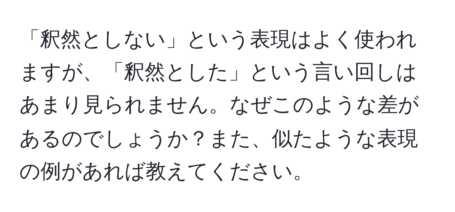 「釈然としない」という表現はよく使われますが、「釈然とした」という言い回しはあまり見られません。なぜこのような差があるのでしょうか？また、似たような表現の例があれば教えてください。