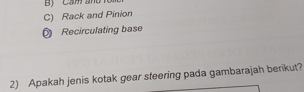 B)' 'Cầm and Tôi
C) Rack and Pinion
Recirculating base
2) Apakah jenis kotak gear steering pada gambarajah berikut?