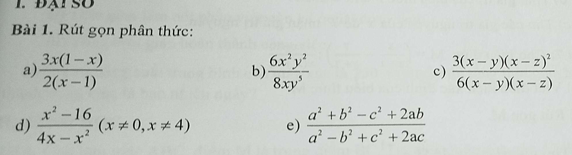 Rút gọn phân thức: 
a)  (3x(1-x))/2(x-1)   6x^2y^2/8xy^5  frac 3(x-y)(x-z)^26(x-y)(x-z)
b) 
c) 
d)  (x^2-16)/4x-x^2 (x!= 0,x!= 4)  (a^2+b^2-c^2+2ab)/a^2-b^2+c^2+2ac 
e)