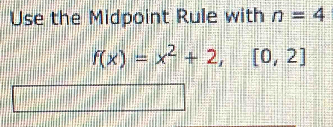 Use the Midpoint Rule with n=4
f(x)=x^2+2,[0,2]